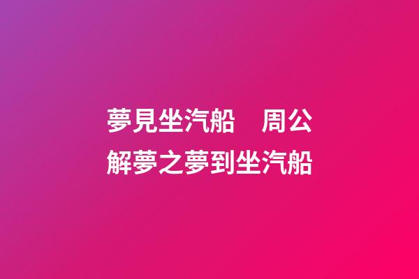夢見坐汽船　周公解夢之夢到坐汽船